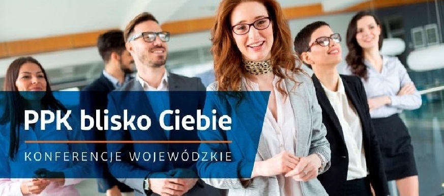 ZAPROSZENIE NA KONFERENCJĘ ,,PPK BLISKO CIEBIE'', DOTYCZY FUNKCJONOWANIA I WDROŻENIA PRACOWNICZYCH PLANÓW KAPITAŁOWYCH (PPK)